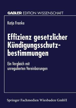 Effizienz gesetzlicher Kündigungsschutzbestimmungen: Ein Vergleich mit unregulierten Vereinbarungen de Katja Franke