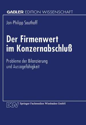 Der Firmenwert im Konzernabschluß: Probleme der Bilanzierung und Aussagefähigkeit de Jan-Philipp Sauthoff