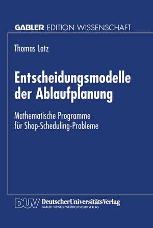 Entscheidungsmodelle der Ablaufplanung: Mathematische Programme für Shop-Scheduling-Probleme de Thomas Latz