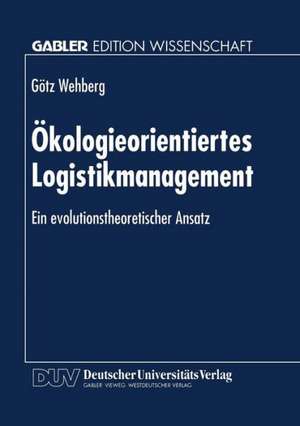 Ökologieorientiertes Logistikmanagement: Ein evolutionstheoretischer Ansatz de Götz Wehberg