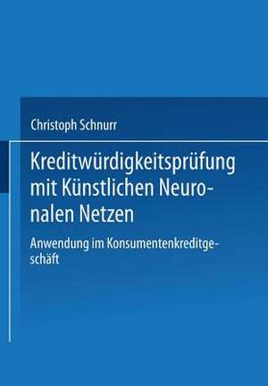 Kreditwürdigkeitsprüfung mit Künstlichen Neuronalen Netzen: Anwendung im Konsumentenkreditgeschäft de Christoph Schnurr