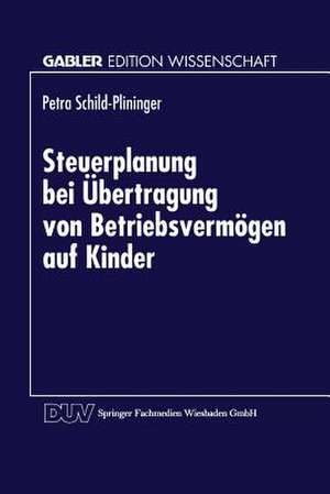 Steuerplanung bei der Übertragung von Betriebsvermögen auf Kinder: Betriebswirtschaftliche Vorteilhaftigkeitsanalyse möglicher Gestaltungen de Petra Schild- Plininger