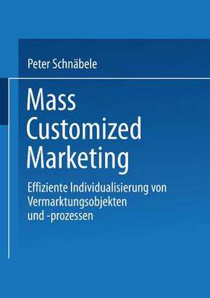 Mass Customized Marketing: Effiziente Individualisierung von Vermarktungsobjekten und -prozessen de Peter Schnäbele