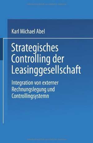 Strategisches Controlling der Leasinggesellschaft: Integration von externer Rechnungslegung und Controllingsystem de Karl Michael Abel