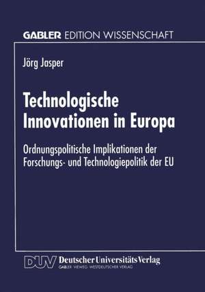 Technologische Innovationen in Europa: Ordnungspolitische Implikationen der Forschungs- und Technologiepolitik der EU de Jörg Jasper