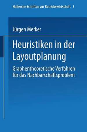 Heuristiken in der Layoutplanung: Graphentheoretische Verfahren für das Nachbarschaftsproblem de Jürgen Merker