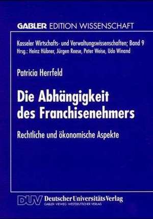 Die Abhängigkeit des Franchisenehmers: Rechtliche und ökonomische Aspekte de Patricia Herrfeld