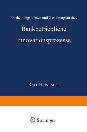 Bankbetriebliche Innovationsprozesse: Erscheinungsformen und Gestaltungsansätze de Ralf Henning Krause