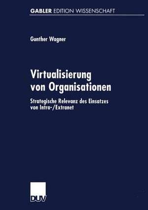 Virtualisierung von Organisationen: Strategische Relevanz des Einsatzes von Intra-/Extranet de Gunther Wagner