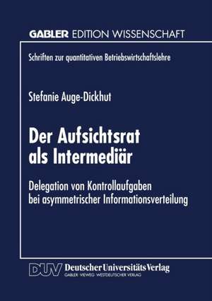 Der Aufsichtsrat als Intermediär: Delegation von Kontrollaufgaben bei asymmetrischer Informationsverteilung de Stefanie Auge-Dickhut