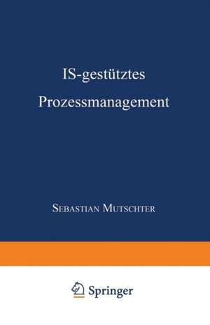 IS-gestütztes Prozessmanagement: DISSERTATION der Universität St. Gallen, Hochschule für Wirtschafts-, Rechts- und Sozialwissenschaften (HSG), zur Erlangung der Würde eines Doktors der Wirtschaftswissenschaften de Sebastian Muschter