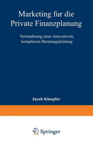 Marketing für die Private Finanzplanung: Vermarktung einer innovativen, komplexen Beratungsleistung de Jacob Kloepfer