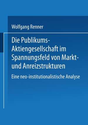 Die Publikums-Aktiengesellschaft im Spannungsfeld von Markt- und Anreizstrukturen: Eine neo-institutionalistische Analyse de Wolfgang Renner