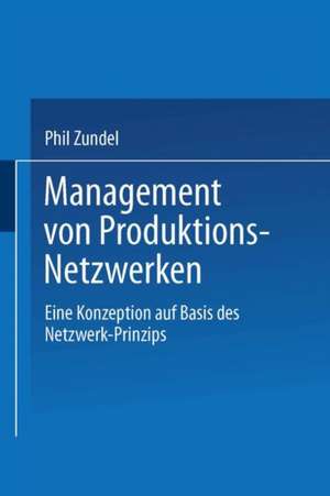 Management von Produktions-Netzwerken: Eine Konzeption auf Basis des Netzwerk-Prinzips de Phil Zundel