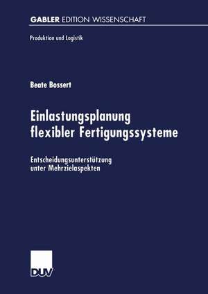 Einlastungsplanung flexibler Fertigungssysteme: Entscheidungsunterstützung unter Mehrzielaspekten de Beate Bossert