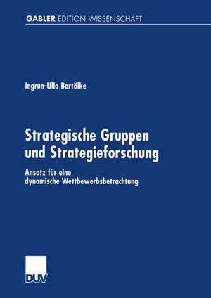 Strategische Gruppen und Strategieforschung: Ansatz für eine dynamische Wettbewerbsbetrachtung de Ingrun-Ulla Bartölke