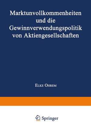 Marktunvollkommenheiten und die Gewinnverwendungspolitik von Aktiengesellschaften de Elke Ohrem