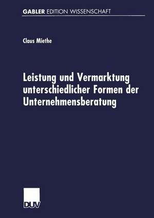 Leistung und Vermarktung unterschiedlicher Formen der Unternehmensberatung: Gutachterliche Beratungstätigkeit, Expertenberatung und Organisationsentwicklung de Claus Miethe