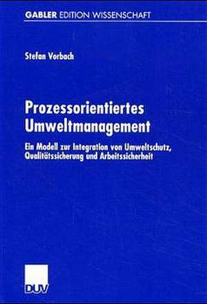 Prozessorientiertes Umweltmanagement: Ein Modell zur Integration von Umweltschutz, Qualitätssicherung und Arbeitssicherheit de Stefan Vorbach