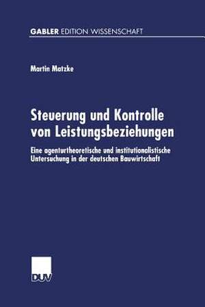 Steuerung und Kontrolle von Leistungsbeziehungen: Eine agenturtheoretische und institutionalistische Untersuchung in der deutschen Bauwirtschaft de Martin Matzke