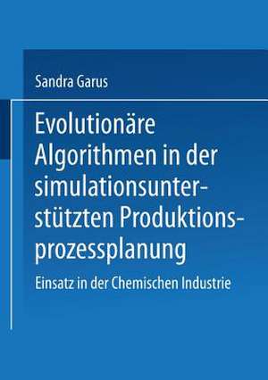 Evolutionäre Algorithmen in der simulationsunterstützten Produktionsprozessplanung: Einsatz in der Chemischen Industrie de Sandra Garus