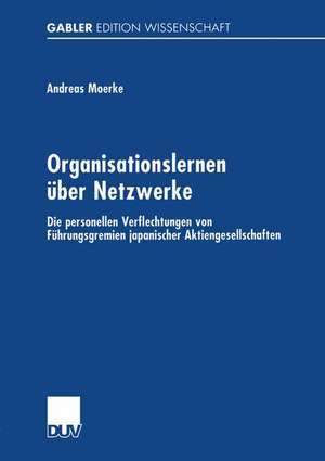 Organisationslernen über Netzwerke: Die personellen Verflechtungen von Führungsgremien japanischer Aktiengesellschaften de Dr. Andreas Moerke