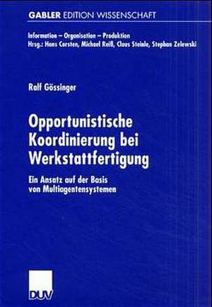 Opportunistische Koordinierung bei Werkstattfertigung: Ein Ansatz auf der Basis von Multiagentensystemen de Ralf Gössinger