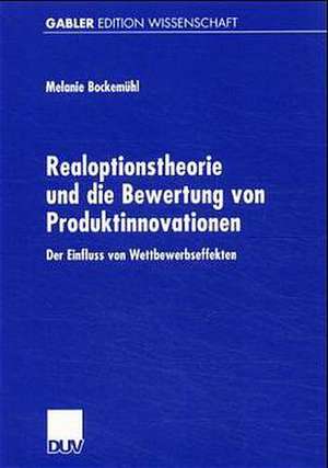 Realoptionstheorie und die Bewertung von Produktinnovationen: Der Einfluss von Wettbewerbseffekten de Melanie Bockemühl