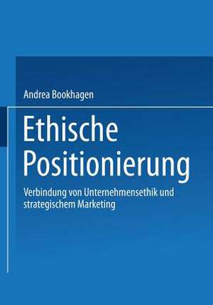 Ethische Positionierung: Verbindung von Unternehmensethik und strategischem Marketing de Andrea Bookhagen