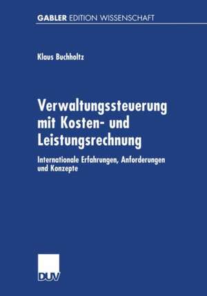 Verwaltungssteuerung mit Kosten- und Leistungsrechnung: Internationale Erfahrungen, Anforderungen und Konzepte de Klaus Buchholtz