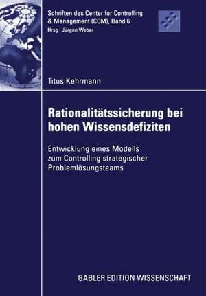 Rationalitätssicherung bei hohen Wissensdefiziten: Entwicklung eines Modells zum Controlling strategischer Problemlösungsteams de Titus Kehrmann