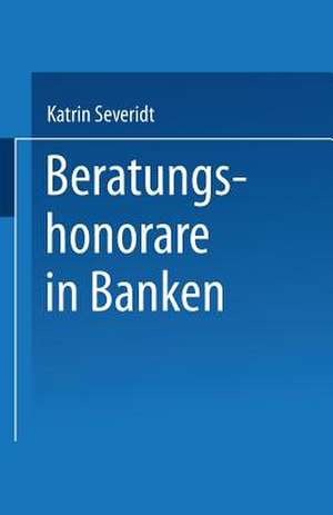 Beratungshonorare in Banken: Wettbewerbsbedingungen und Kundenpräferenzen de Katrin Severidt