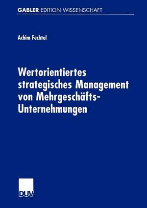 Wertorientiertes strategisches Management von Mehrgeschäfts-Unternehmungen de Achim Fechtel