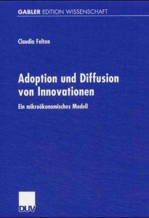 Adoption und Diffusion von Innovationen: Ein mikroökonomisches Modell de Claudio Felten