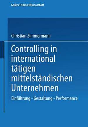 Controlling in international tätigen mittelständischen Unternehmen: Einführung — Gestaltung — Performance de Christian Zimmermann