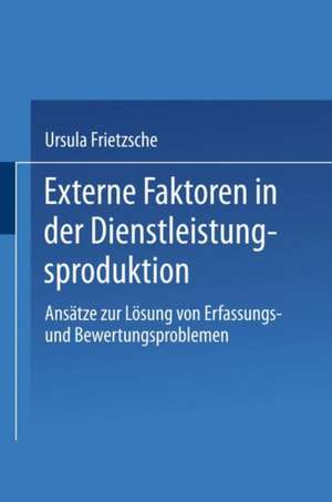 Externe Faktoren in der Dienstleistungsproduktion: Ansätze zur Lösung von Erfassungsund Bewertungsproblemen de Ursula Frietzsche