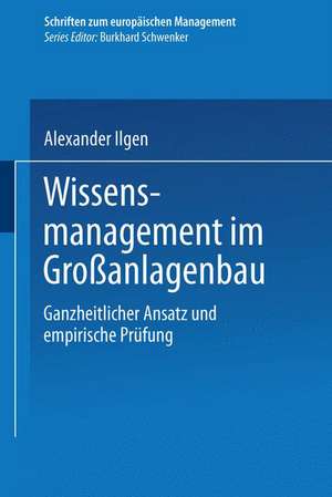 Wissensmanagement im Großanlagenbau: Ganzheitlicher Ansatz und empirische Prüfung de Alexander Ilgen