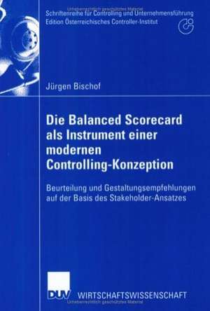 Die Balanced Scorecard als Instrument einer modernen Controlling-Konzeption: Beurteilung und Gestaltungsempfehlungen auf der Basis des Stakeholder-Ansatzes de Jürgen Bischof