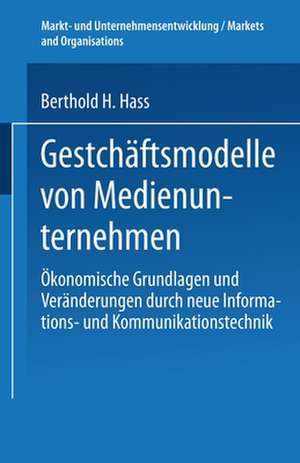 Geschäftsmodelle von Medienunternehmen: Ökonomische Grundlagen und Veränderungen durch neue Informations- und Kommunikationstechnik de Berthold H. Hass