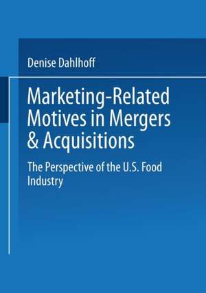 Marketing-Related Motives in Mergers & Acquisitions: The Perspective of the U.S. Food Industry de Denise Dahlhoff