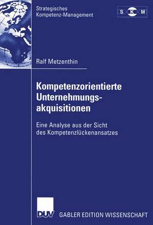 Kompetenzorientierte Unternehmungsakquisitionen: Eine Analyse aus der Sicht des Kompetenzlückenansatzes de Ralf Metzenthin