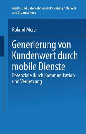 Generierung von Kundenwert durch mobile Dienste: Potenziale durch Kommunikation und Vernetzung de Roland Meier