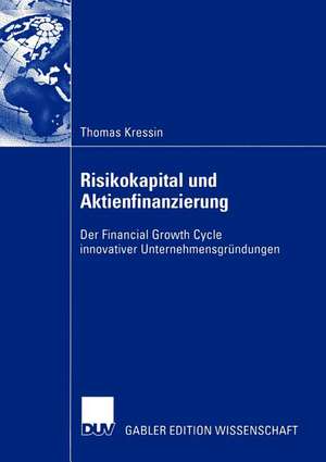 Risikokapital und Aktienfinanzierung: Der Financial Growth Cycle innovativer Unternehmensgründungen de Thomas Kressin