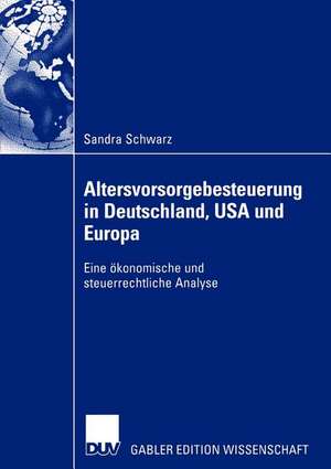 Altersvorsorgebesteuerung in Deutschland, USA und Europa: Eine ökonomische und steuerrechtliche Analyse de Sandra Schwarz