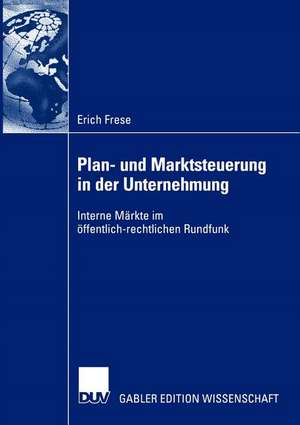 Plan- und Marktsteuerung in der Unternehmung: Interne Märkte im öffentlich-rechtlichen Rundfunk de Erich Frese