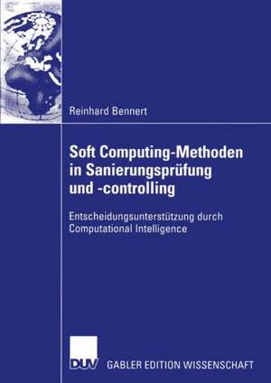 Soft Computing-Methoden in Sanierungsprüfung und -controlling: Entscheidungsunterstützung durch Computational Intelligence de Reinhard Bennert