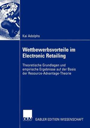 Wettbewerbsvorteile im Electronic Retailing: Theoretische Grundlagen und empirische Ergebnisse auf der Basis der Resource-Advantage-Theorie de Kai Adolphs