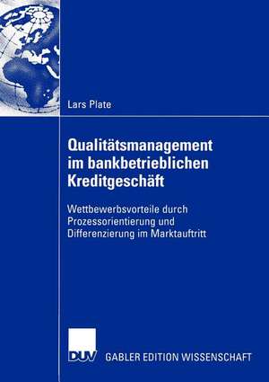 Qualitätsmanagement im bankbetrieblichen Kreditgeschäft: Wettbewerbsvorteile durch Prozessorientierung und Differenzierung im Marktauftritt de Lars Plate