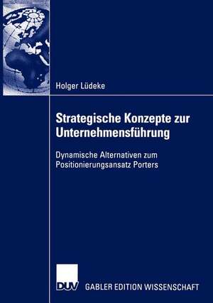 Strategische Konzepte zur Unternehmensführung: Dynamische Alternativen zum Positionierungsansatz Porters de Holger Lüdeke