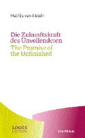 Die Zukunftskraft des Unvollendeten / The Promise of the Unfinished de Mathijs van Alstein